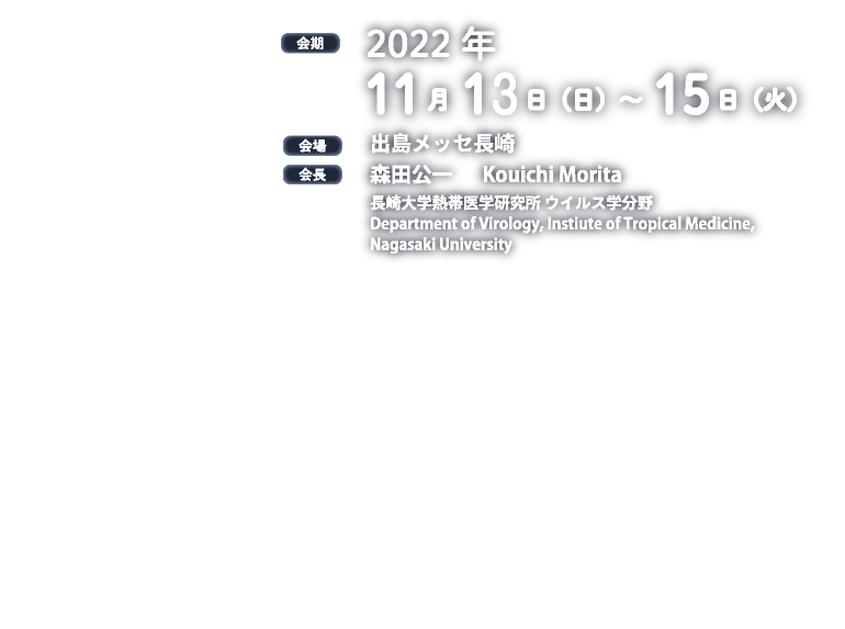 会期 2022年 11月13日(日)〜15日(火) 会場出島メッセ長崎 会長 森田公一 長崎大学熱帯医学研究所 ウイルス学分野